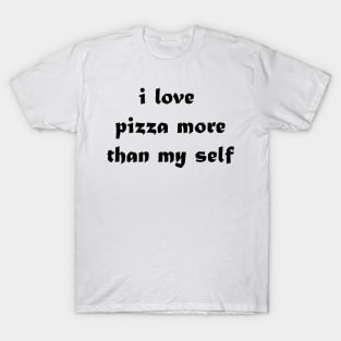 i love pizza more than my self T-Shirt